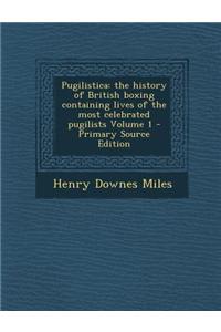 Pugilistica: The History of British Boxing Containing Lives of the Most Celebrated Pugilists Volume 1 - Primary Source Edition