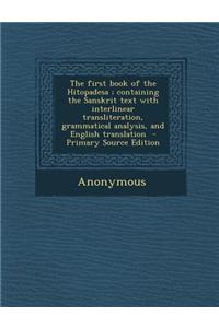 The First Book of the Hitopadesa; Containing the Sanskrit Text with Interlinear Transliteration, Grammatical Analysis, and English Translation - Prima
