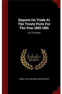 Reports on Trade at the Treaty Ports for the Year 1865-1881