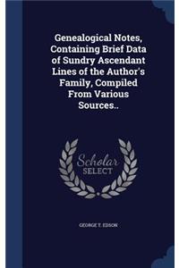 Genealogical Notes, Containing Brief Data of Sundry Ascendant Lines of the Author's Family, Compiled From Various Sources..