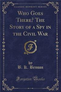 Who Goes There? the Story of a Spy in the Civil War (Classic Reprint)