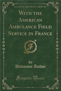 With the American Ambulance Field Service in France (Classic Reprint)