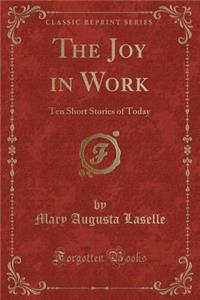 The Joy in Work: Ten Short Stories of Today (Classic Reprint)