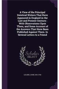 A View of the Principal Deistical Writers That Have Appeared in England in the Last and Present Century; With Observations Upon Them, and Some Account of the Answers That Have Been Published Against Them. in Several Letters to a Friend