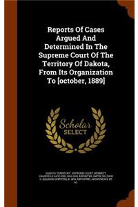 Reports of Cases Argued and Determined in the Supreme Court of the Territory of Dakota, from Its Organization to [October, 1889]