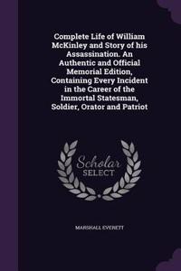 Complete Life of William McKinley and Story of His Assassination. an Authentic and Official Memorial Edition, Containing Every Incident in the Career of the Immortal Statesman, Soldier, Orator and Patriot