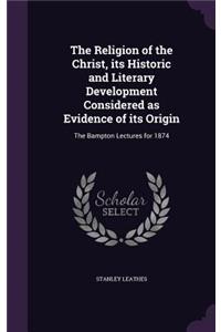 The Religion of the Christ, its Historic and Literary Development Considered as Evidence of its Origin