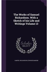 The Works of Samuel Richardson. with a Sketch of His Life and Writings Volume 13