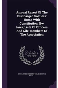Annual Report of the Discharged Soldiers' Home with Constitution, By-Laws, Lists of Officers and Life-Members of the Association