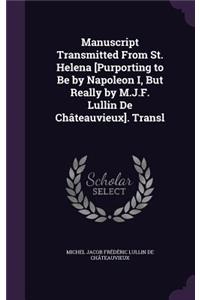 Manuscript Transmitted From St. Helena [Purporting to Be by Napoleon I, But Really by M.J.F. Lullin De Châteauvieux]. Transl
