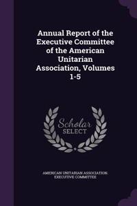 Annual Report of the Executive Committee of the American Unitarian Association, Volumes 1-5