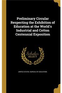 Preliminary Circular Respecting the Exhibition of Education at the World's Industrial and Cotton Centennial Exposition