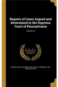 Reports of Cases Argued and Determined in the Supreme Court of Pennsylvania; Volume 10