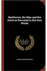 Beethoven, the Man and the Artist as Revealed in His Own Words