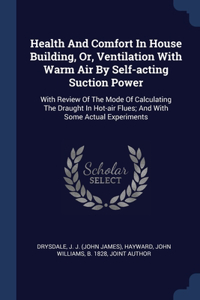 Health And Comfort In House Building, Or, Ventilation With Warm Air By Self-acting Suction Power
