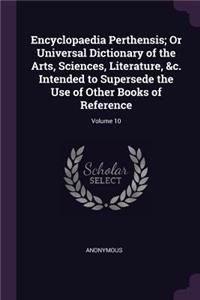 Encyclopaedia Perthensis; Or Universal Dictionary of the Arts, Sciences, Literature, &c. Intended to Supersede the Use of Other Books of Reference; Volume 10