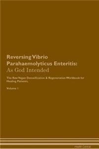 Reversing Vibrio Parahaemolyticus Enteritis: As God Intended the Raw Vegan Plant-Based Detoxification & Regeneration Workbook for Healing Patients. Volume 1