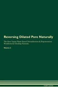 Reversing Dilated Pore Naturally the Raw Vegan Plant-Based Detoxification & Regeneration Workbook for Healing Patients. Volume 2