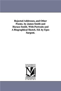 Rejected Addresses, and Other Poems. by James Smith and Horace Smith. With Portraits and A Biographical Sketch. Ed. by Epes Sargent.