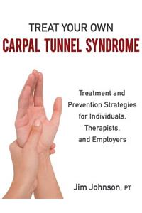 Treat Your Own Carpal Tunnel Syndrome: Treatment and Prevention Strategies for Individuals, Therapists, and Employers