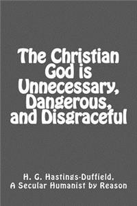 Christian God is Unnecessary, Dangerous, and Disgraceful