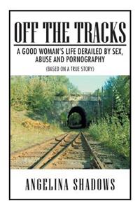 Off the Tracks: A Good Woman's Life Derailed by Sex, Abuse, and Pornography