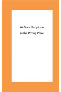 We Seek Happiness in the Wrong Place