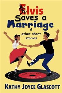 Elvis Saves A Marriage and Other Short Stories