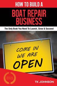 How to Build a Boat Repair Business: The Only Book You Need to Launch, Grow & Succeed
