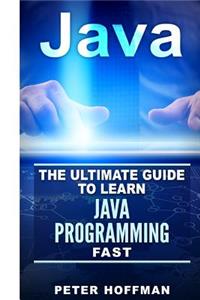 Java: The Ultimate Guide to Learn Java Programming Fast (Programming, Java, Database, Java for Dummies, Coding Books, Java Programming)