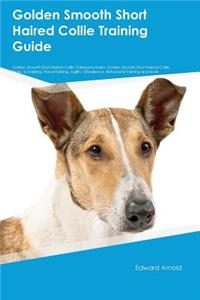 Golden Smooth Short Haired Collie Training Guide Golden Smooth Short Haired Collie Training Includes: Golden Smooth Short Haired Collie Tricks, Socializing, Housetraining, Agility, Obedience, Behavioral Training and More