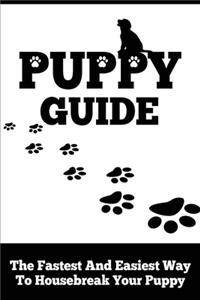 Puppy Guide: The Fastest and Easiest Way to Housebreak Your Puppy