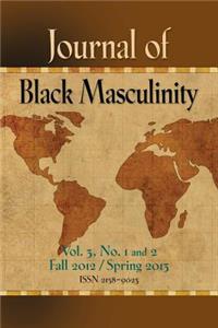 Journal of Black Masculinity - Volume 3, No. 1 & 2 - Fall 2012 & Spring 2013