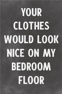 Your Clothes Would Look Nice On My Bedroom Floor