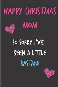 Happy Christmas Mom So Sorry I've Been A Little Bastard: From Kid Child Son Daughter - Fun Rude Naughty Xmas Notebook For Her Mother Mom Mum Book for In Law Grandmother (Unique Funny Alternative to a Greet