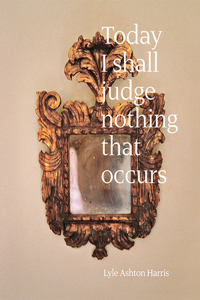 Lyle Ashton Harris: Today I Shall Judge Nothing That Occurs (Signed Edition)