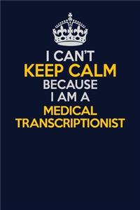 I Can't Keep Calm Because I Am A Medical Transcriptionist: Career journal, notebook and writing journal for encouraging men, women and kids. A framework for building your career.