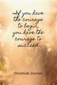 If You Have The Courage To Begin, You Have The Courage To Succeed