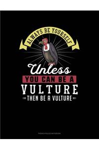 Always Be Yourself Unless You Can Be A Vulture Then Be A Vulture
