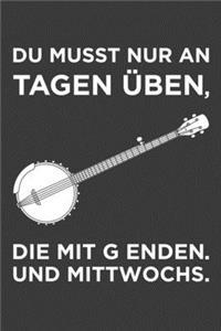 Du musst nur an Tagen üben, die mit g enden