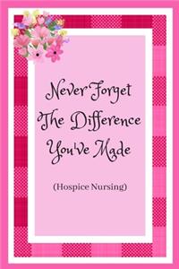Never Forget The Difference You've Made (Hospice Nursing)