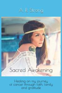 Sacred Awakening: Healing on My Journey of Cancer Through Faith, Family and Gratitude