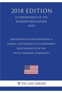 Procedures for Reestablishing a Formal Government-to-Government Relationship with the Native Hawaiian Community (US Department of the Interior Regulation) (DOI) (2018 Edition)