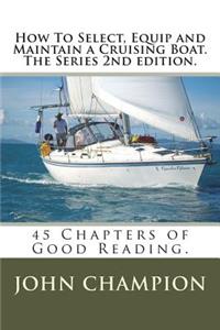 How To Select, Equip and Maintain a Cruising Boat. The Series 2nd edition.: 45 Chapters of Practical Reading