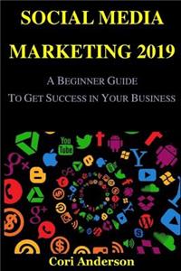 Social Media Marketing 2019: A Beginner Guide to Get Success in Your Business (Social Media Branding, Social Media Content, Facebook Marketing, Facebook Advertising, Twitter Marketing, Pinterest Marketing)