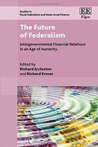 The Future of Federalism: Intergovernmental Financial Relations in an Age of Austerity (Studies in Fiscal Federalism and State-local Finance series)