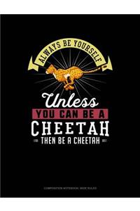 Always Be Yourself Unless You Can Be a Cheetah Then Be a Cheetah