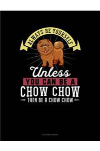 Always Be Yourself Unless You Can Be a Chow Chow Then Be a Chow Chow