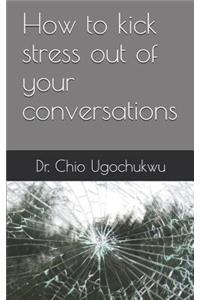 How to kick stress out of your conversations