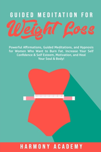 Guided Meditation for Weight Loss: Powerful Affirmations, Guided Meditations, and Hypnosis for Women Who Want to Burn Fat. Increase Your Self Confidence & Self Esteem, Motivation, and